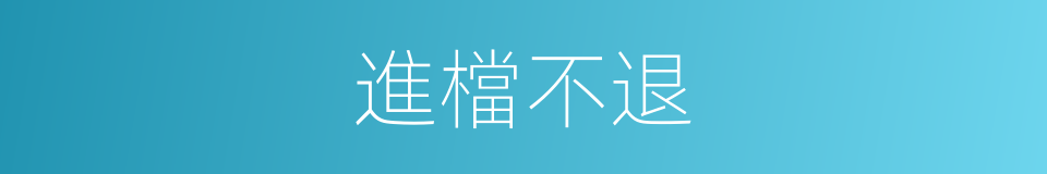 進檔不退的同義詞