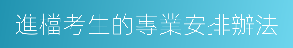 進檔考生的專業安排辦法的同義詞