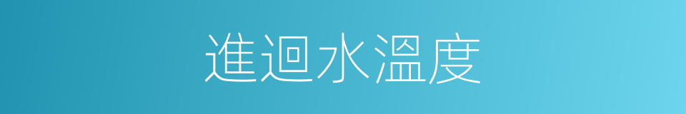 進迴水溫度的同義詞