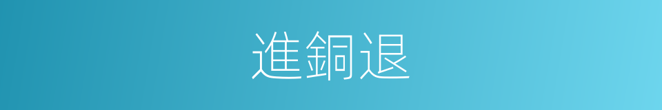 進銅退的同義詞