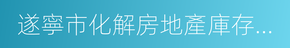 遂寧市化解房地產庫存工作實施方案的同義詞