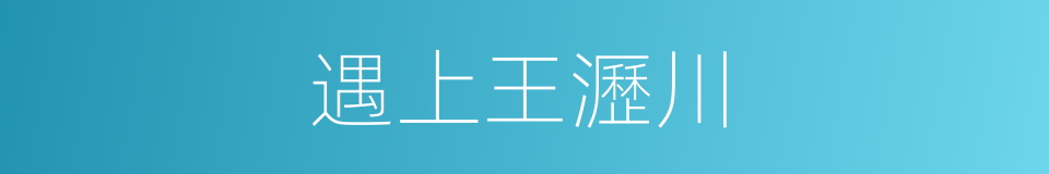 遇上王瀝川的同義詞