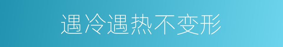 遇冷遇热不变形的同义词