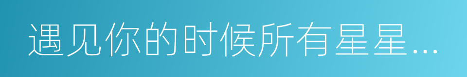 遇见你的时候所有星星都落到我头上的同义词