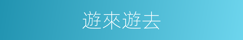 遊來遊去的意思