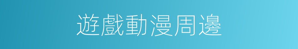 遊戲動漫周邊的同義詞