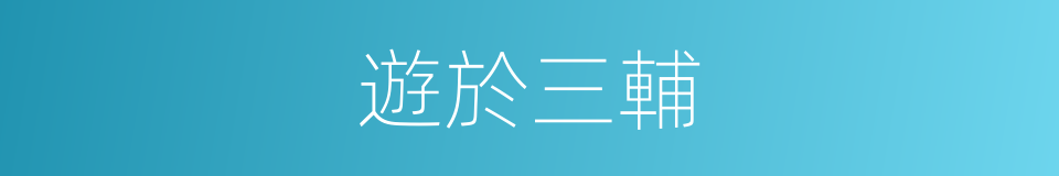 遊於三輔的意思