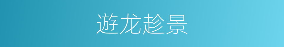 遊龙趁景的同義詞