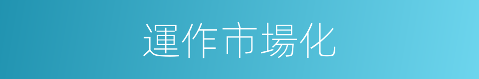 運作市場化的同義詞