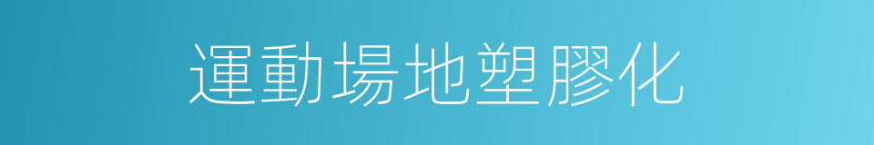 運動場地塑膠化的同義詞