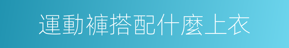 運動褲搭配什麼上衣的同義詞