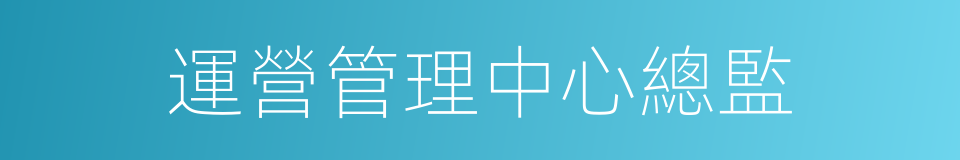 運營管理中心總監的同義詞