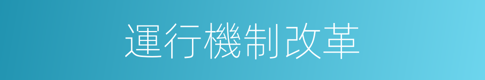 運行機制改革的同義詞