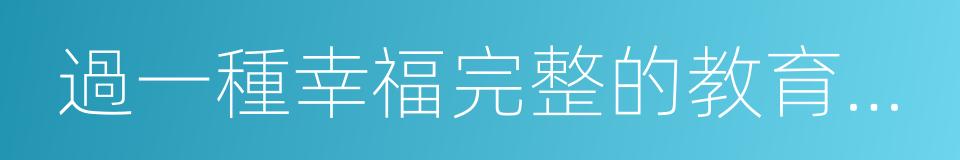 過一種幸福完整的教育生活的同義詞
