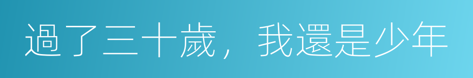 過了三十歲，我還是少年的同義詞