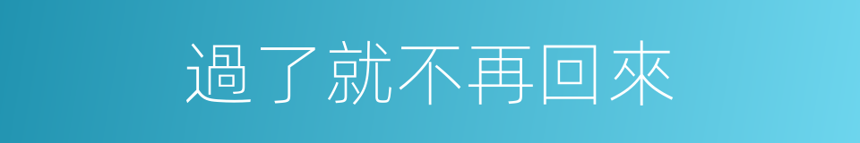 過了就不再回來的同義詞