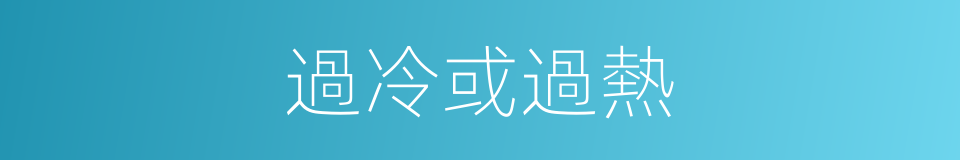 過冷或過熱的同義詞