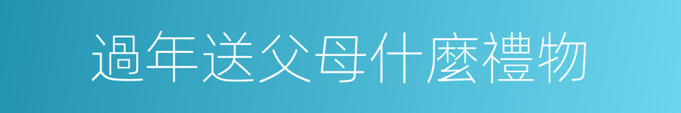 過年送父母什麼禮物的同義詞