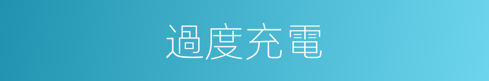 過度充電的同義詞