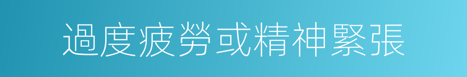 過度疲勞或精神緊張的同義詞