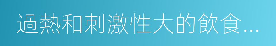 過熱和刺激性大的飲食如辛辣食物的同義詞