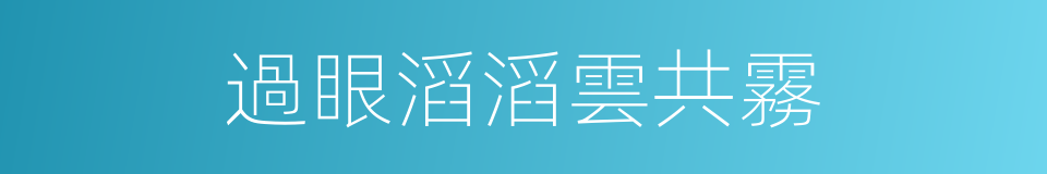 過眼滔滔雲共霧的同義詞