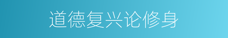 道德复兴论修身的同义词