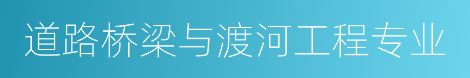 道路桥梁与渡河工程专业的意思