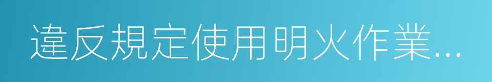 違反規定使用明火作業或者在具有火災的同義詞