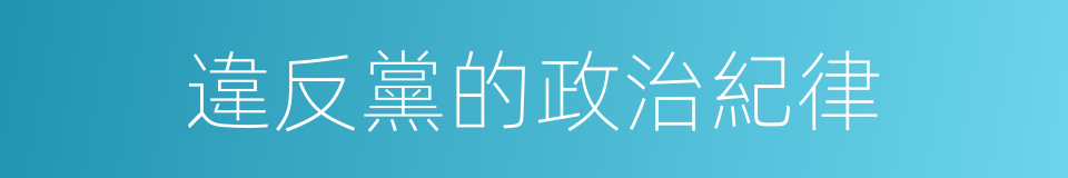 違反黨的政治紀律的同義詞