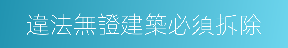 違法無證建築必須拆除的同義詞