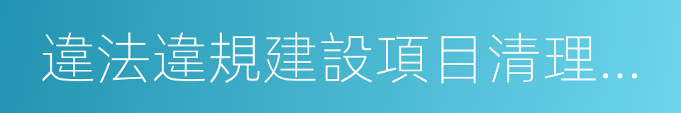 違法違規建設項目清理情況的同義詞