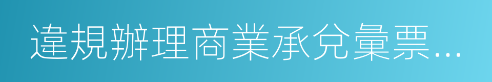 違規辦理商業承兌彙票買入返售業務的同義詞