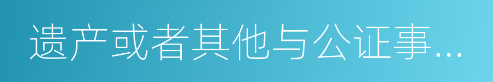 遗产或者其他与公证事项有关的财产的同义词