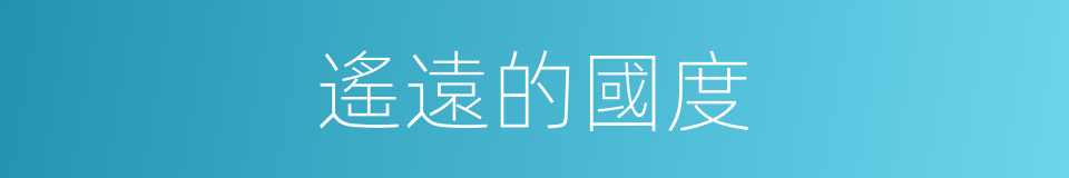 遙遠的國度的同義詞