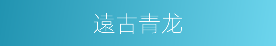 遠古青龙的同義詞