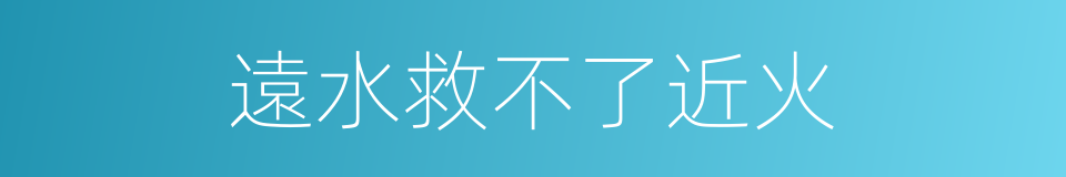 遠水救不了近火的意思