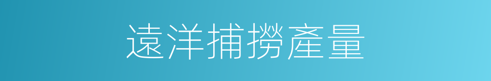 遠洋捕撈產量的同義詞