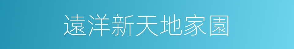 遠洋新天地家園的同義詞