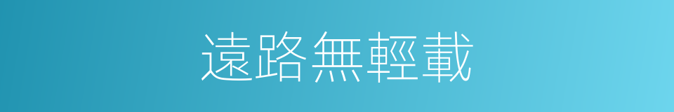 遠路無輕載的同義詞