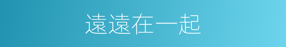 遠遠在一起的同義詞
