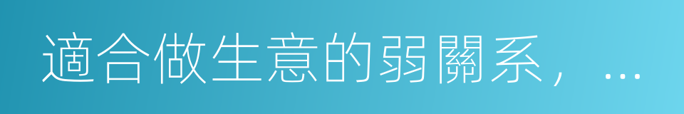 適合做生意的弱關系，適合談感情的強關系的同義詞