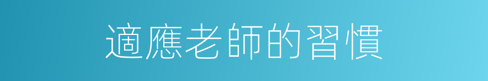 適應老師的習慣的同義詞