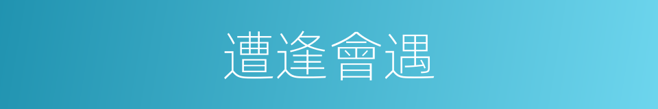 遭逢會遇的意思