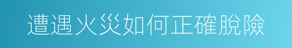 遭遇火災如何正確脫險的同義詞