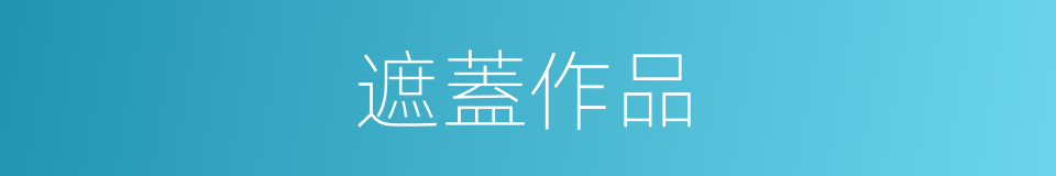 遮蓋作品的意思