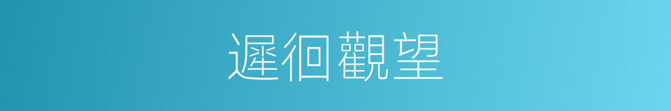 遲徊觀望的意思
