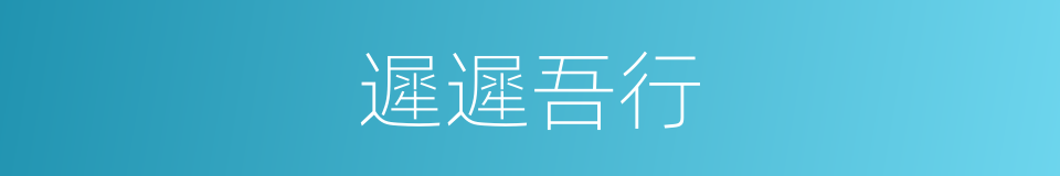 遲遲吾行的意思