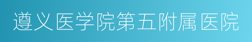 遵义医学院第五附属医院的同义词