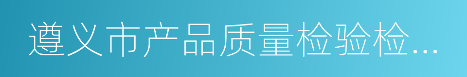 遵义市产品质量检验检测院的同义词